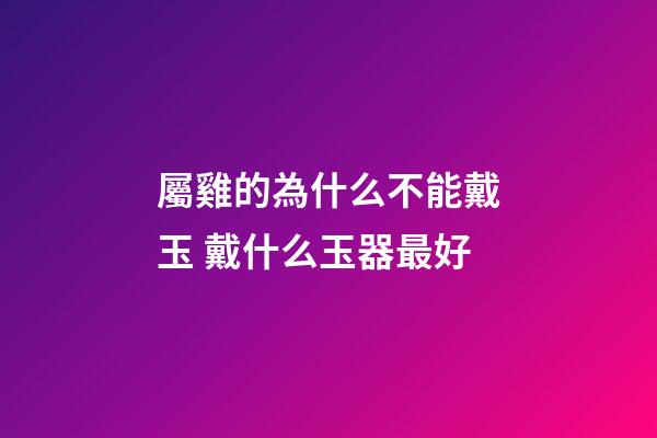 屬雞的為什么不能戴玉 戴什么玉器最好